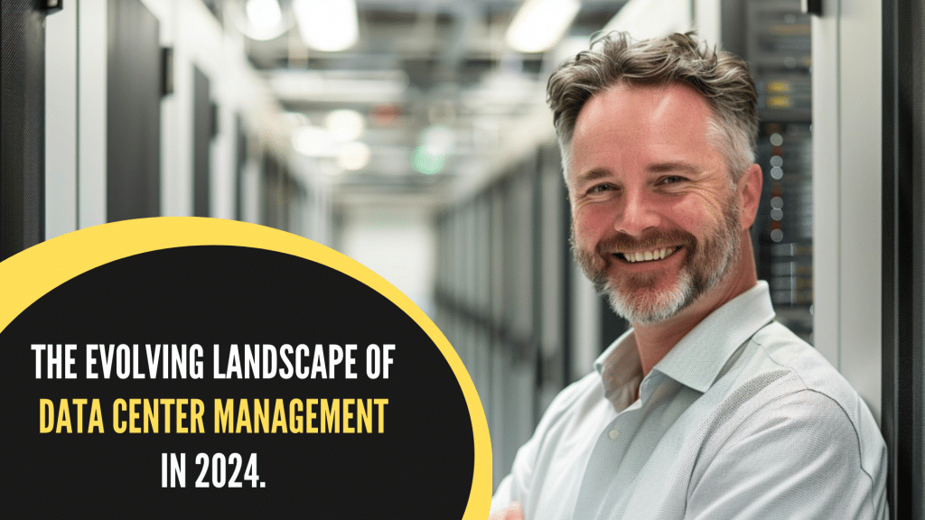 A man smiling in a data center. In the foreground there is text "The Evolving Landscape of Data Center Management in 2024."
