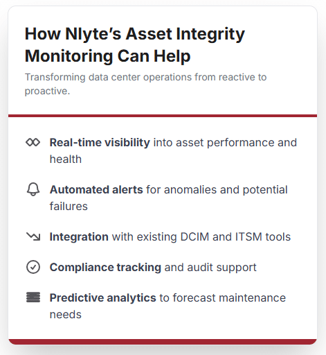 How Nlyte’s Asset Integrity Monitoring Can Help
Nlyte Software offers a comprehensive solution for asset integrity monitoring tailored specifically for data centers. Their platform provides:
Real-time visibility into asset performance and health
Automated alerts for anomalies and potential failures
Integration with existing DCIM and ITSM tools
Compliance tracking and audit support
Predictive analytics to forecast maintenance needs
By leveraging Nlyte’s technology, organizations can transform their data center operations from reactive to proactive, reducing risk and improving service delivery.