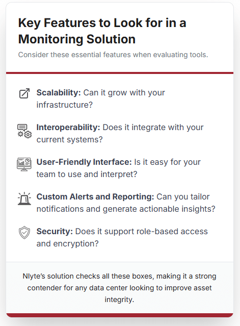 Key Features to Look for in a Monitoring Solution
When evaluating asset integrity monitoring tools, consider the following features:
• Scalability: Can it grow with your infrastructure?
• Interoperability: Does it integrate with your current systems?
• User-Friendly Interface: Is it easy for your team to use and interpret?
• Custom Alerts and Reporting: Can you tailor notifications and generate actionable insights?
• Security: Does it support role-based access and encryption?
Nlyte’s solution checks all these boxes, making it a strong contender for any data center looking to improve asset integrity.